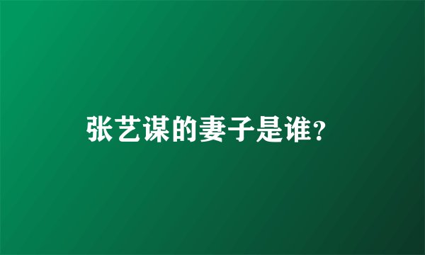 张艺谋的妻子是谁？