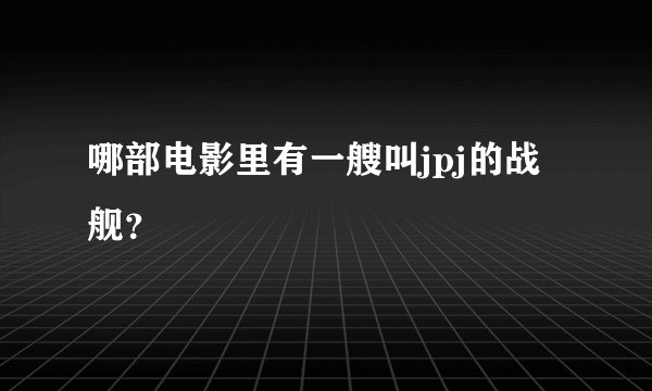哪部电影里有一艘叫jpj的战舰？
