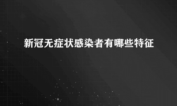 新冠无症状感染者有哪些特征