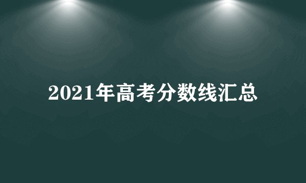 2021年高考分数线汇总