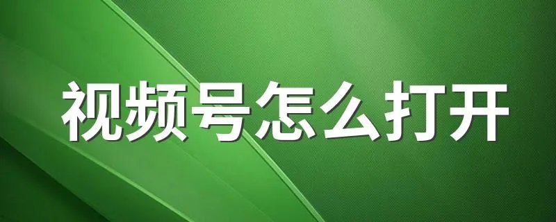 视频号怎么打开 打开视频号的方法