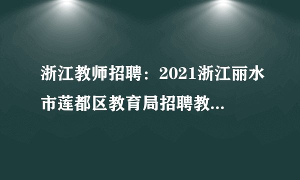 浙江教师招聘：2021浙江丽水市莲都区教育局招聘教师计划核减公告