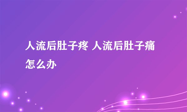 人流后肚子疼 人流后肚子痛怎么办