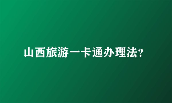 山西旅游一卡通办理法？