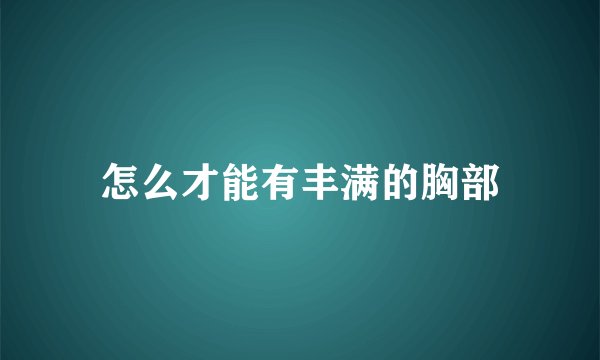 怎么才能有丰满的胸部