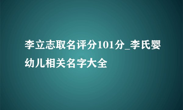 李立志取名评分101分_李氏婴幼儿相关名字大全
