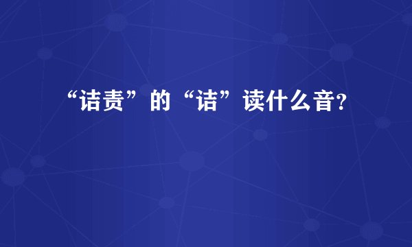 “诘责”的“诘”读什么音？