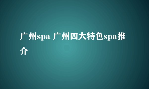 广州spa 广州四大特色spa推介