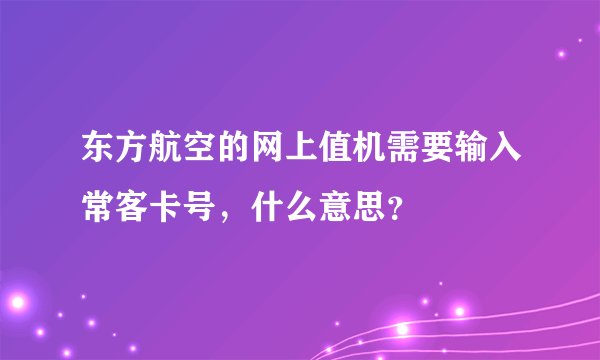 东方航空的网上值机需要输入常客卡号，什么意思？