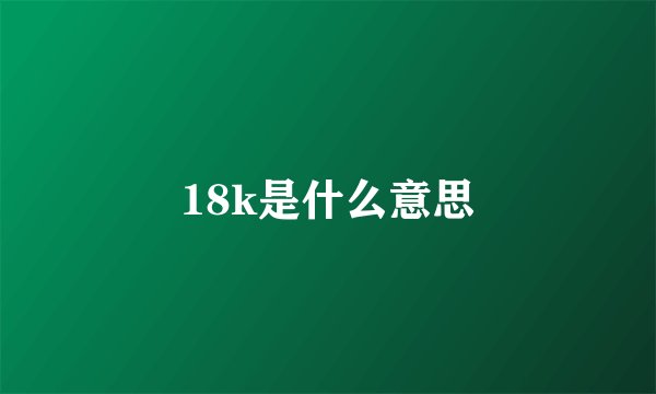 18k是什么意思