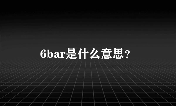 6bar是什么意思？