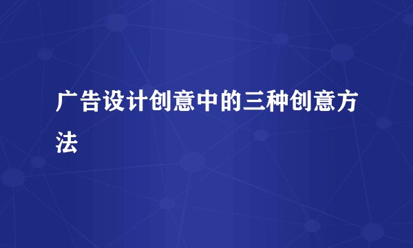 广告设计创意中的三种创意方法