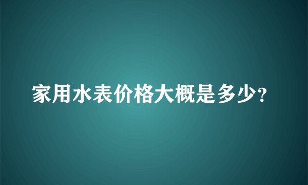 家用水表价格大概是多少？