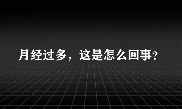 月经过多,这是怎么回事?