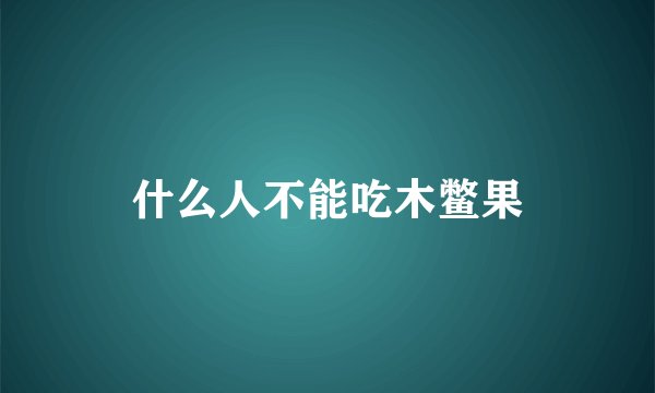 什么人不能吃木鳖果
