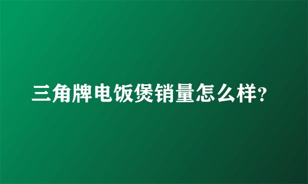 三角牌电饭煲销量怎么样？