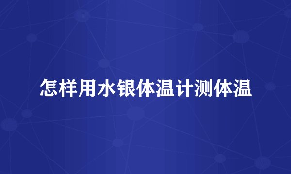 怎样用水银体温计测体温