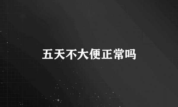 五天不大便正常吗