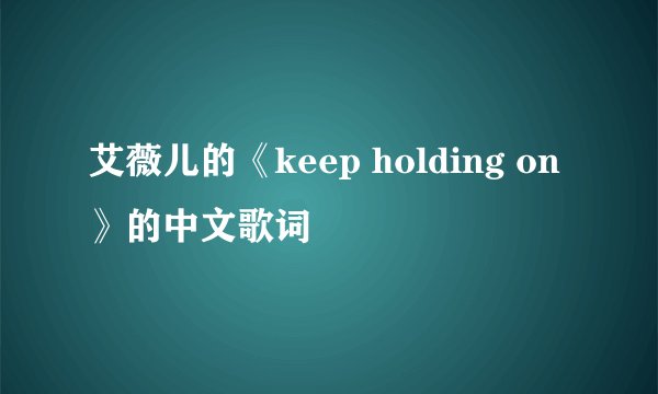 艾薇儿的《keep holding on 》的中文歌词