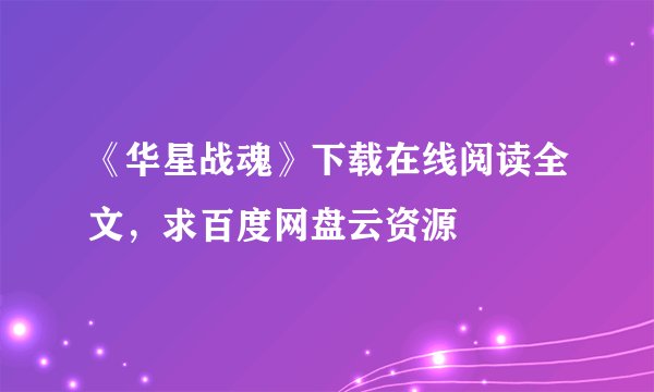 《华星战魂》下载在线阅读全文，求百度网盘云资源