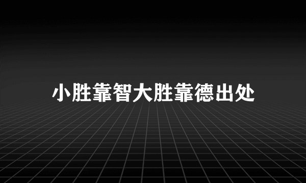 小胜靠智大胜靠德出处