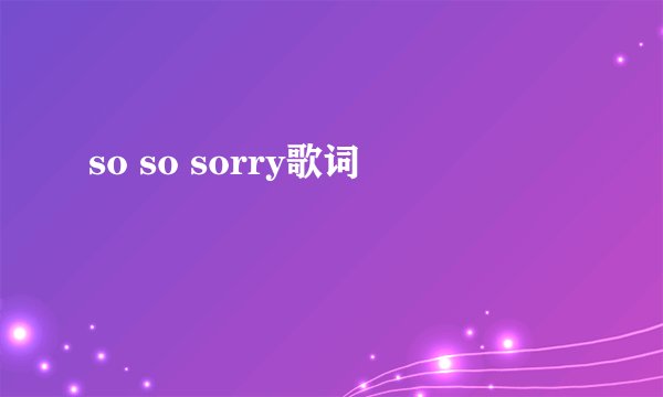 so so sorry歌词