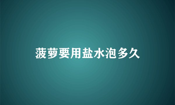 菠萝要用盐水泡多久