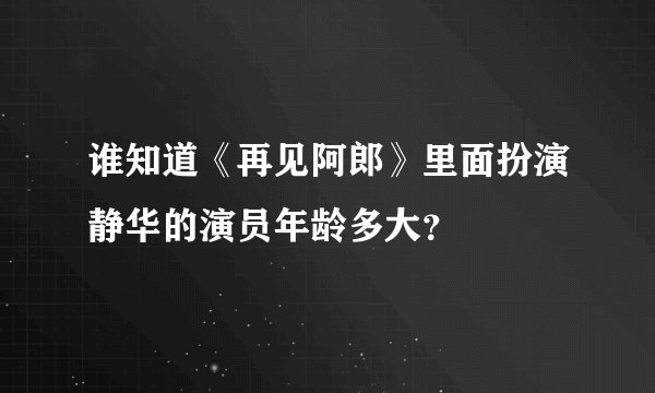 谁知道《再见阿郎》里面扮演静华的演员年龄多大？