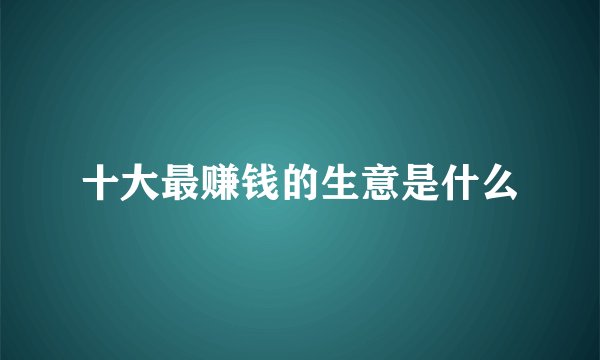 十大最赚钱的生意是什么