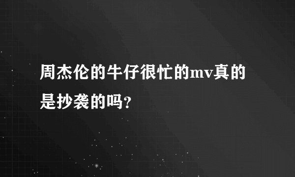 周杰伦的牛仔很忙的mv真的是抄袭的吗？