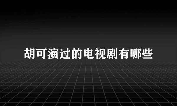 胡可演过的电视剧有哪些