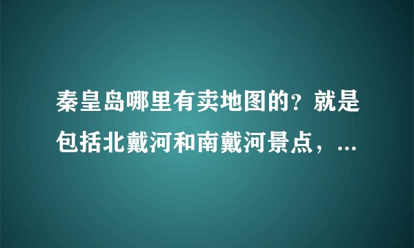 秦皇岛哪里有卖地图的？就是包括北戴河和南戴河景点，比较详细的地图？