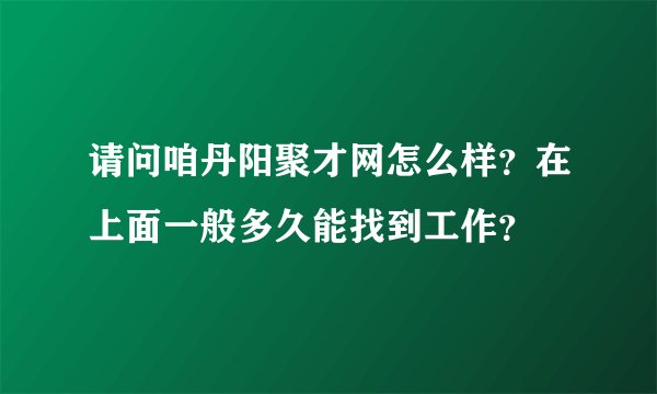 请问咱丹阳聚才网怎么样？在上面一般多久能找到工作？