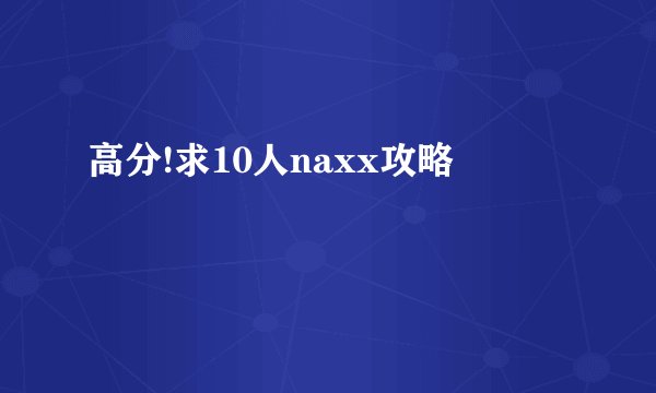 高分!求10人naxx攻略