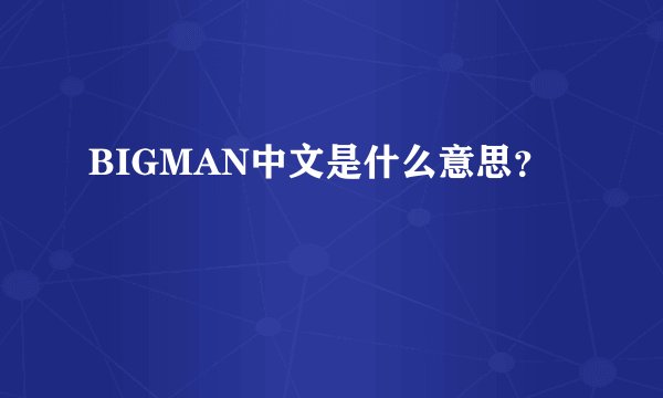 BIGMAN中文是什么意思？