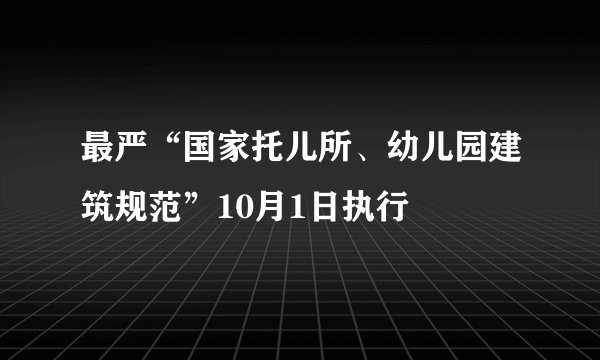 最严“国家托儿所、幼儿园建筑规范”10月1日执行