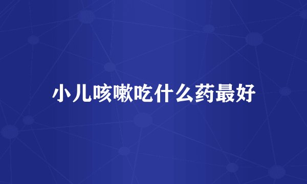 小儿咳嗽吃什么药最好