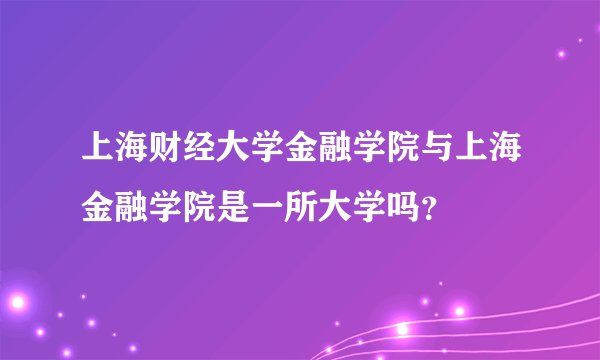 上海财经大学金融学院与上海金融学院是一所大学吗？