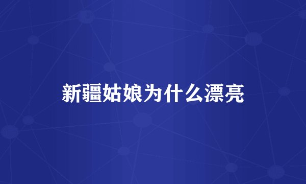 新疆姑娘为什么漂亮