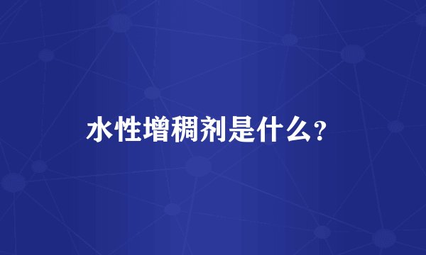 水性增稠剂是什么？