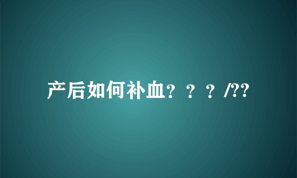 产后如何补血？？？/??