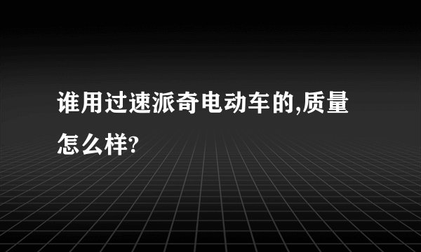 谁用过速派奇电动车的,质量怎么样?