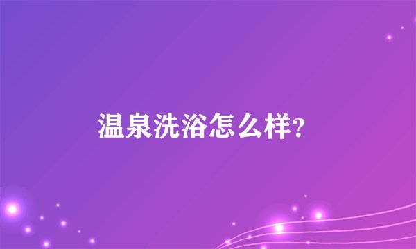 温泉洗浴怎么样？