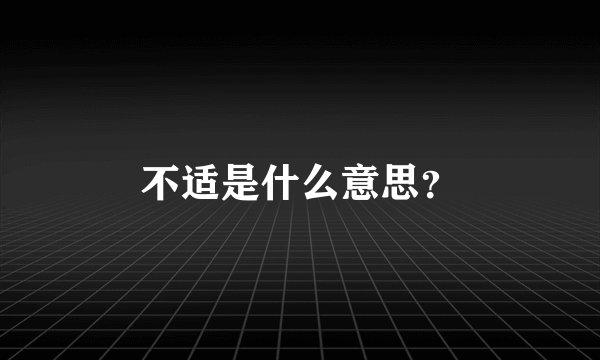 不适是什么意思？