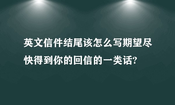 英文信件结尾该怎么写期望尽快得到你的回信的一类话?