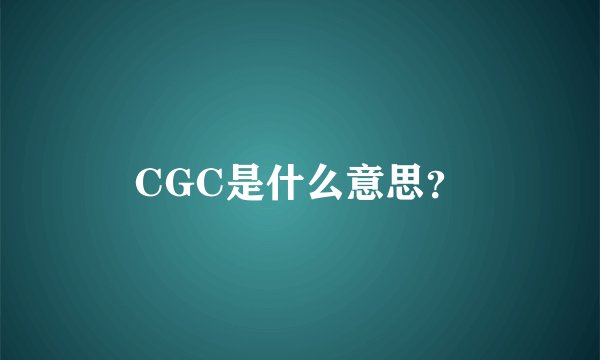 CGC是什么意思？