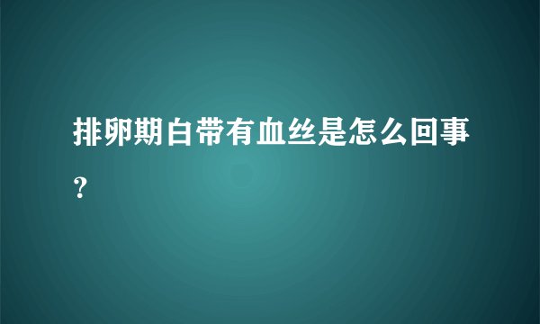 排卵期白带有血丝是怎么回事？