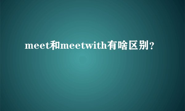 meet和meetwith有啥区别？