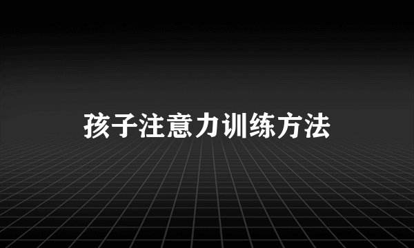 孩子注意力训练方法