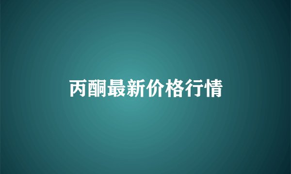 丙酮最新价格行情
